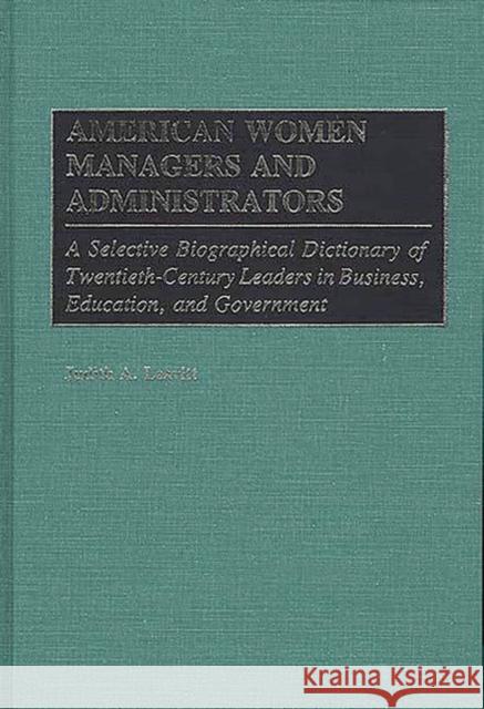 American Women Managers and Administrators: A Selective Biographical Dictionary of Twentieth-Century Leaders in Business, Education, and Government Leavitt, Judiet 9780313237485 Greenwood Press