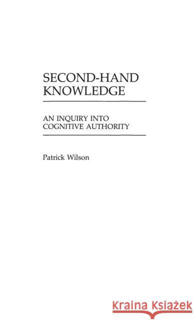 Second-Hand Knowledge: An Inquiry Into Cognitive Authority Patrick Wilson 9780313237638 Greenwood Press