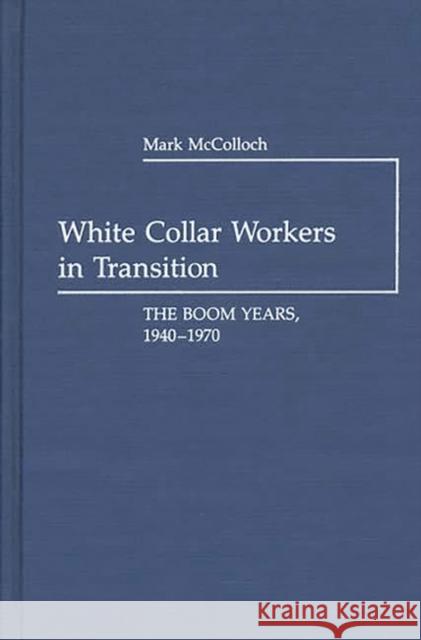 White Collar Workers in Transition: The Boom Years, 1940-1970 McColloch, Mark 9780313237850 Greenwood Press