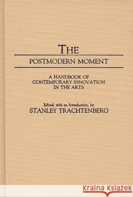 The Postmodern Moment: A Handbook of Contemporary Innovation in the Arts Trachtenberg, Stanley 9780313237867 Greenwood Press