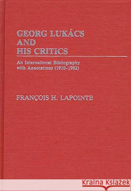 George Lukacs and His Critics: An International Bibliography with Annotations (1910-1982) Lapointe, F. 9780313238918 Greenwood Press