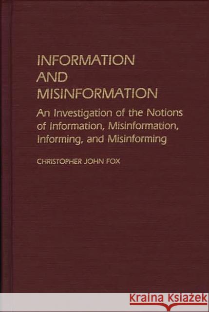Information and Misinformation: An Investigation of the Notions of Information, Misinformation, Informing, and Misinforming Fox, Chris 9780313239281 Greenwood Press