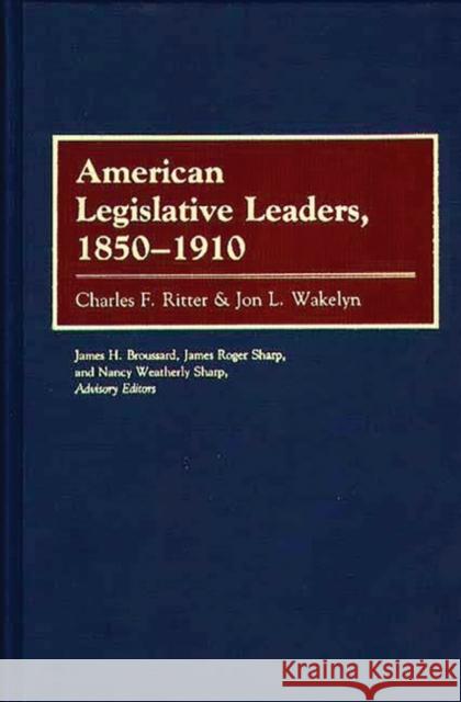 American Legislative Leaders, 1850-1910 Charles F. Ritter Jon L. Wakelyn Charles F. Ritter 9780313239434 Greenwood Press