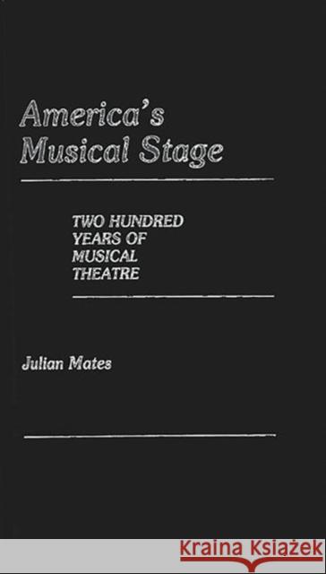 America's Musical Stage: Two Hundred Years of Musical Theatre Mates, Julian 9780313239489 Greenwood Press