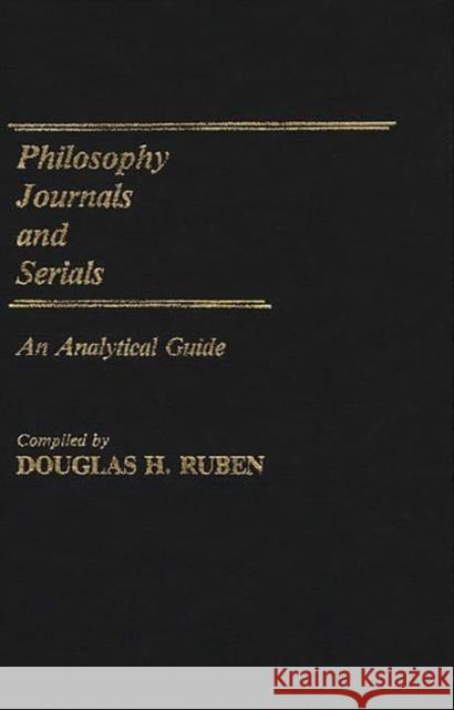 Philosophy Journals and Serials: An Analytical Guide Ruben, Douglas 9780313239588 Greenwood Press
