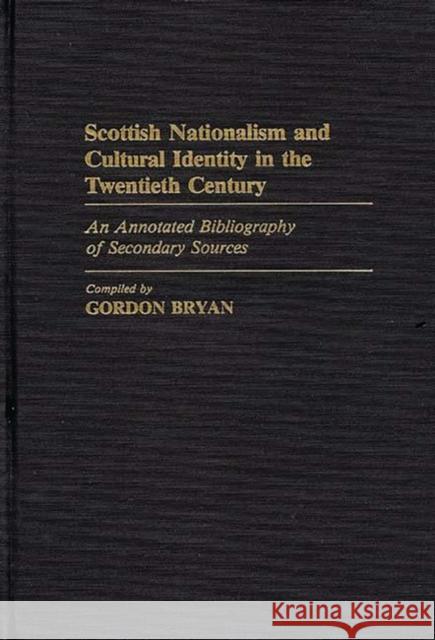 Scottish Nationalism and Cultural Identity in the Twentieth Century: An Annotated Bibliography of Secondary Sources Bryan, Gordon 9780313239984 Greenwood Press