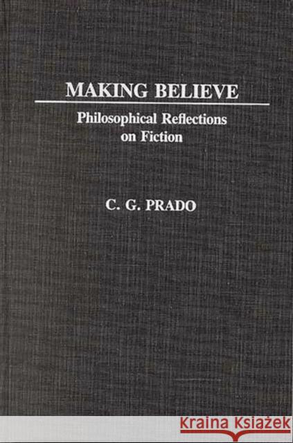 Making Believe: Philosophical Reflections on Fiction Prado, C. G. 9780313240133 Greenwood Press