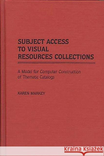 Subject Access to Visual Resources Collections: A Model for the Computer Construction of Thematic Catalogs Markey, Karen 9780313240317 Greenwood Press