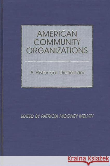 American Community Organizations: A Historical Dictionary Mooney Melvin, Patricia 9780313240539 Greenwood Press