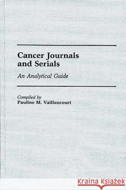 Cancer Journals and Serials: An Analytical Guide Vaillancourt, Pauline M. 9780313240553 Greenwood Press