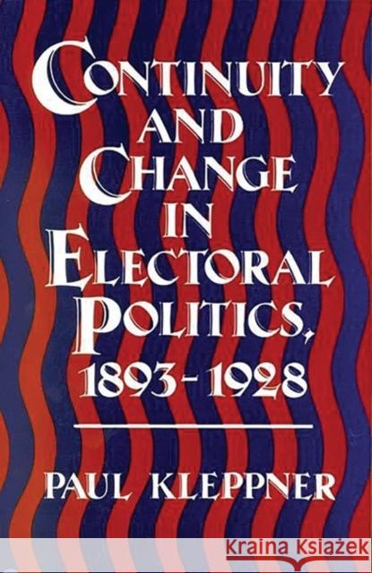 Continuity and Change in Electoral Politics, 1893-1928. Paul Kleppner 9780313240690 Greenwood Press