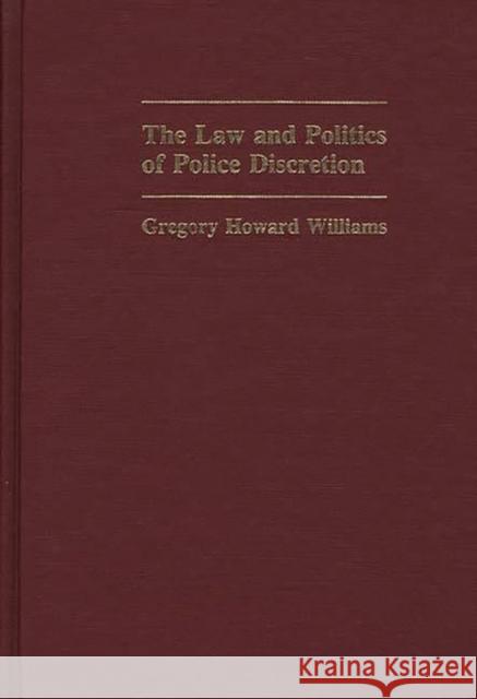 The Law and Politics of Police Discretion Gregory Howard Williams 9780313240706 Greenwood Press