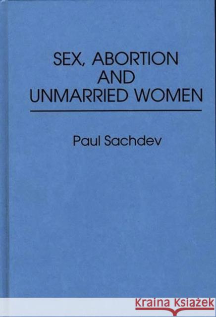 Sex, Abortion and Unmarried Women Paul Sachdev 9780313240713 Greenwood Press
