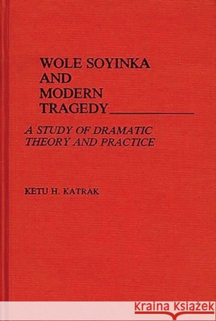 Wole Soyinka and Modern Tragedy: A Study of Dramatic Theory and Practice Katrak, Ketu 9780313240744