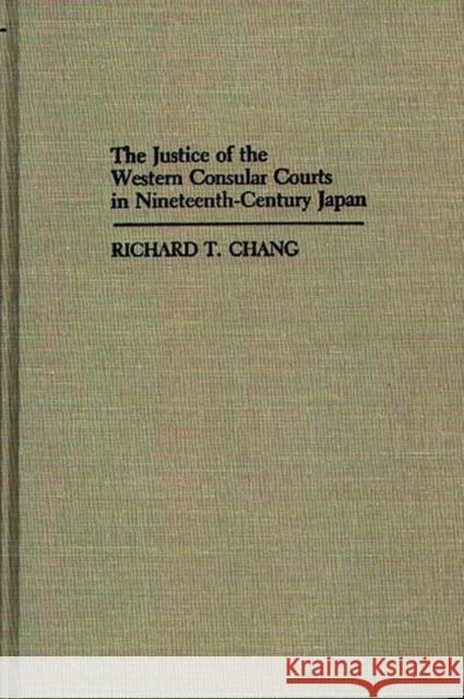 The Justice of the Western Consular Courts in Nineteenth-Century Japan Richard T. Chang 9780313241031