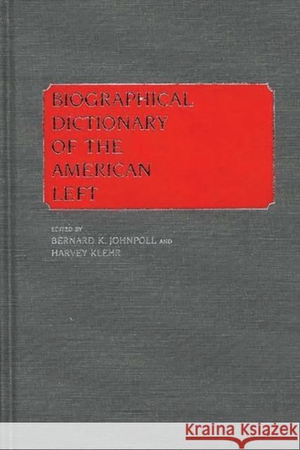 Biographical Dictionary of the American Left Bernard K. Johnpoll Harvey Klehr Bernard K. Johnpoll 9780313242007 Greenwood Press