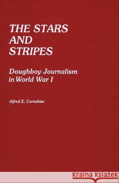 The Stars and Stripes: Doughboy Journalism in World War I Cornebise, Alfred E. 9780313242304 Greenwood Press