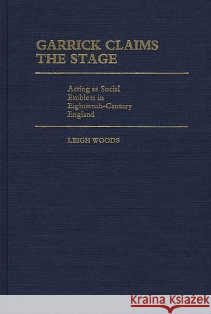 Garrick Claims the Stage: Acting as Social Emblem in Eighteenth-Century England Woods, Leigh A. 9780313242595 Greenwood Press