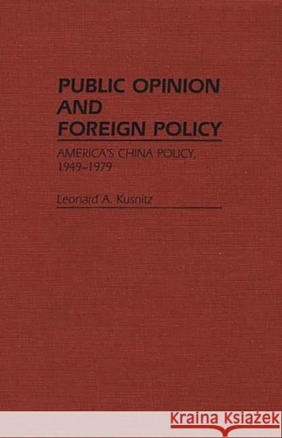 Public Opinion and Foreign Policy: America's China Policy, 1949-1979 Kusnitz, Leonard 9780313242649 Greenwood Press