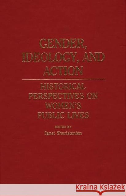 Gender, Ideology, and Action: Historical Perspectives on Women's Public Lives Sharistanian, Janet 9780313242731 Greenwood Press