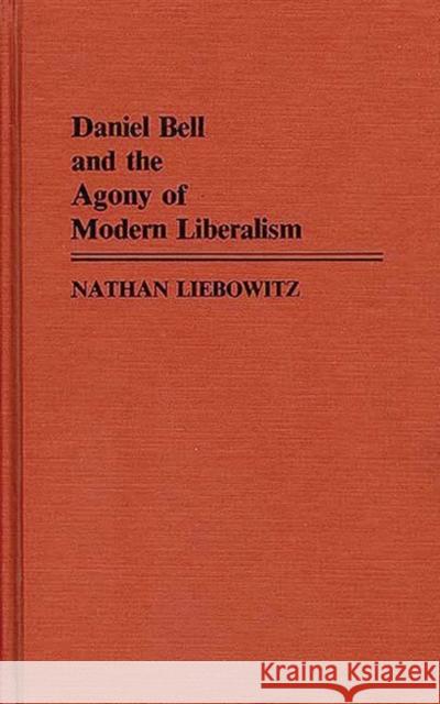 Daniel Bell and the Agony of Modern Liberalism Nathan Liebowitz 9780313242793 Greenwood Press