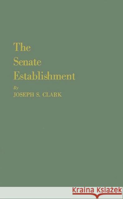 The Senate Establishment Joseph S. Clark 9780313242854 Greenwood Press
