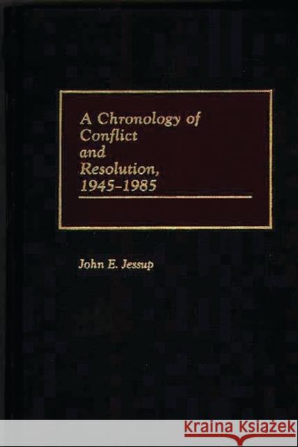 A Chronology of Conflict and Resolution, 1945-1985 John E. Jessup 9780313243080