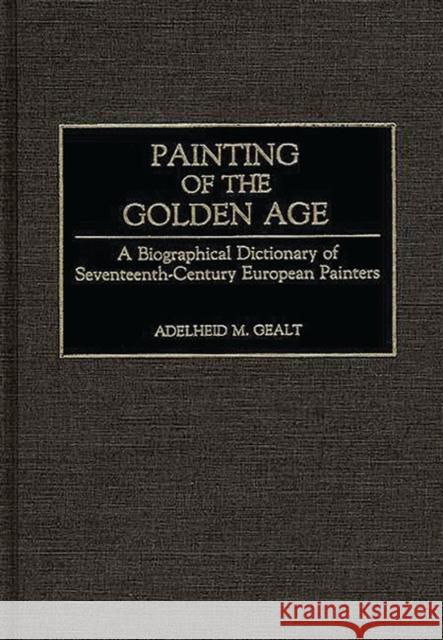 Painting of the Golden Age: A Biographical Dictionary of Seventeenth-Century European Painters Gealt, Adelheid M. 9780313243103