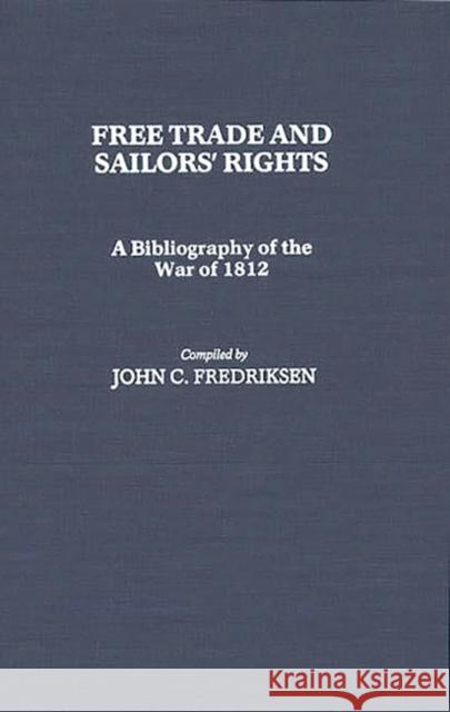 Free Trade and Sailors' Rights: A Bibliography of the War of 1812 Fredriksen, John C. 9780313243134 Greenwood Press