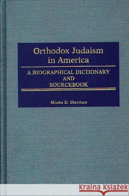 Orthodox Judaism in America: A Biographical Dictionary and Sourcebook Sherman, Moshe D. 9780313243165 Greenwood Press