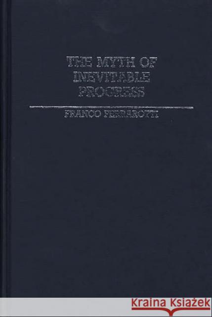 The Myth of Inevitable Progress Franco Ferrarotti 9780313243295