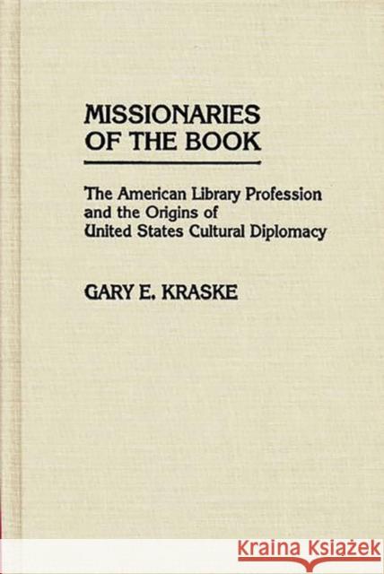 Missionaries of the Book: The American Library Profession and the Origins of United States Cultural Diplomacy Kraske, Gary 9780313243516 Greenwood Press