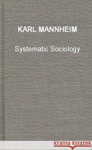 Systematic Sociology: An Introduction to the Study of Society Mannheim, Karl 9780313243783 Greenwood Press