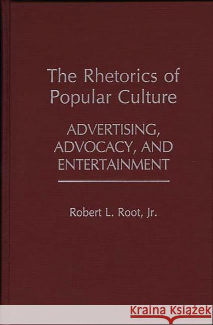 The Rhetorics of Popular Culture: Advertising, Advocacy, and Entertainment Root, Robert 9780313244032 0