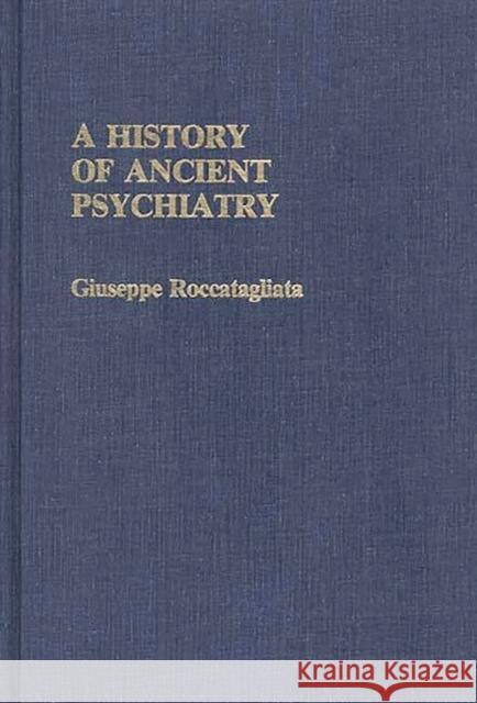 A History of Ancient Psychiatry Giuseppe Roccatagliata 9780313244193 Greenwood Press