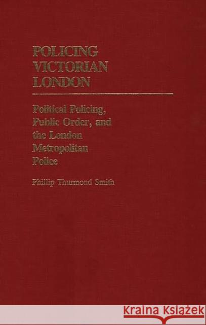 Policing Victorian London: Political Policing, Public Order, and the London Metropolitan Police Smith, Phillip 9780313244377