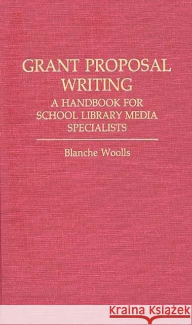 Grant Proposal Writing: A Handbook for School Library Media Specialists Woolls, Blanche 9780313244407 Greenwood Press