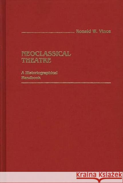 Neoclassical Theatre: A Historiographical Handbook Vince, Ronald W. 9780313244452 Greenwood Press