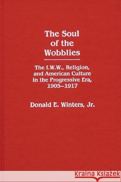 The Soul of the Wobblies: The I.W.W., Religion, and American Culture in the Progressive Era, 1905-1917 Winters, Donald E. 9780313244728 Greenwood Press