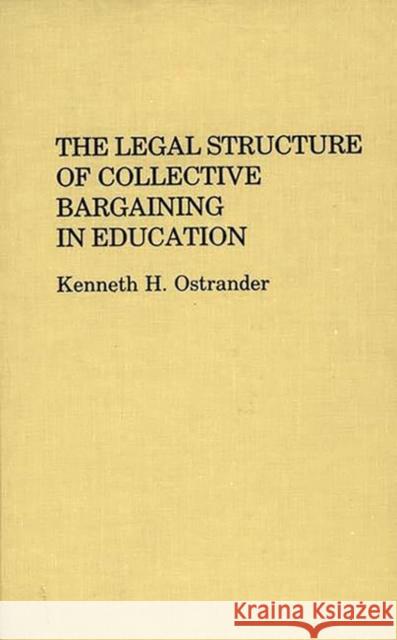 The Legal Structure of Collective Bargaining in Education Kenneth H. Ostrander 9780313244742 Greenwood Press