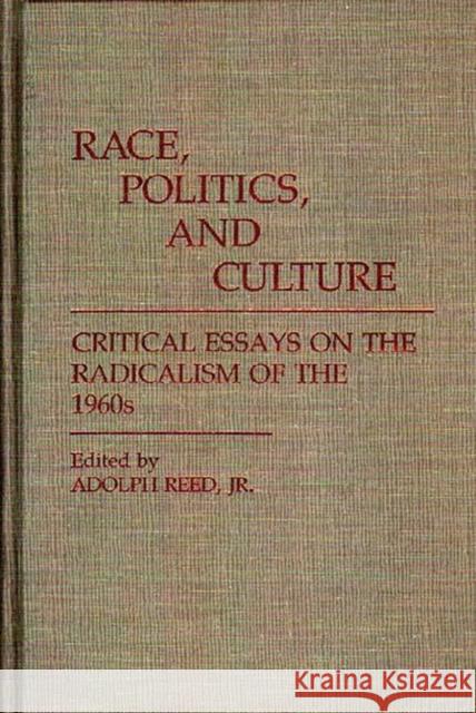 Race, Politics, and Culture: Critical Essays on the Radicalism of the 1960s Reed, Adolph 9780313244803 Greenwood Press