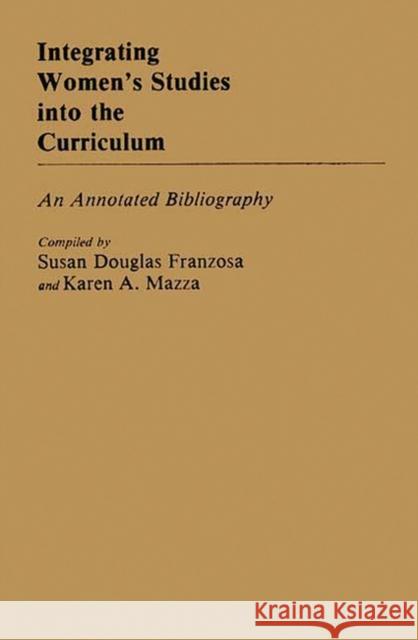 Integrating Women's Studies Into the Curriculum: An Annotated Bibliography Franzosa, Susan D. 9780313244827 Greenwood Press