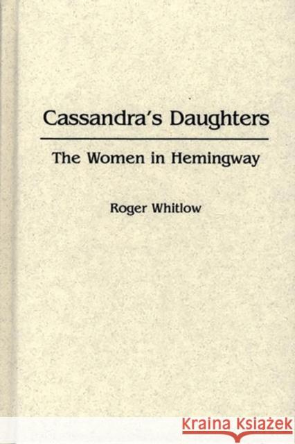 Cassandra's Daughters: The Women in Hemingway Whitlow, Roger 9780313244889 Greenwood Press