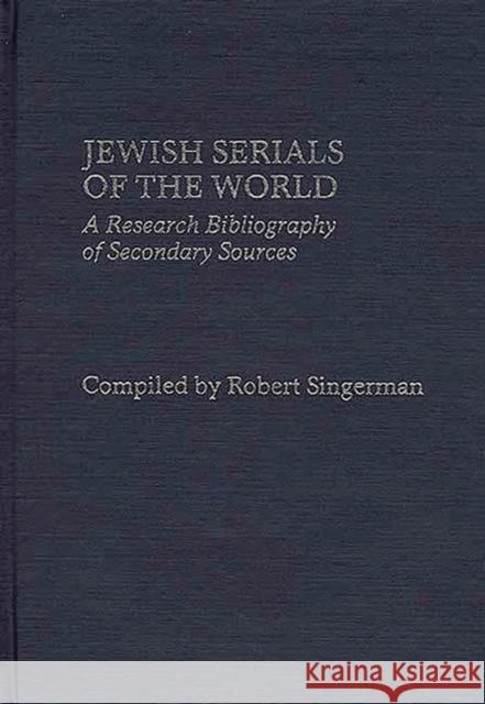 Jewish Serials of the World: A Research Bibliography of Secondary Sources Singerman, Robert 9780313244933 Greenwood Press