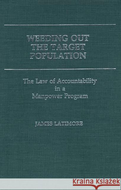 Weeding Out the Target Population: The Law of Accountability in a Manpower Program Latimore, James 9780313244957 Greenwood Press