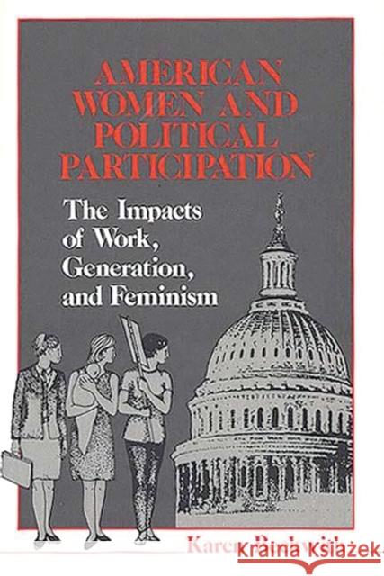 American Women and Political Participation: The Impacts of Work, Generation, and Feminism Beckwith, Karen 9780313245077 Greenwood Press