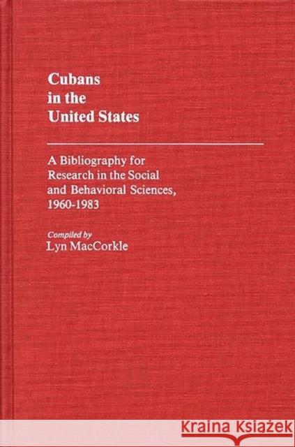 Cubans in the United States: A Bibliography for Research in the Social and Behavioral Sciences, 1960-1983 Maccorkle, Lyn 9780313245091 Greenwood Press