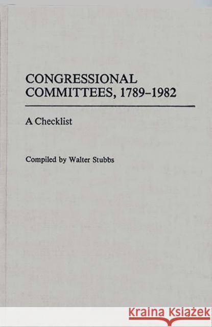 Congressional Committees, 1789-1982: A Checklist Stubbs, Walter 9780313245398 Greenwood Press