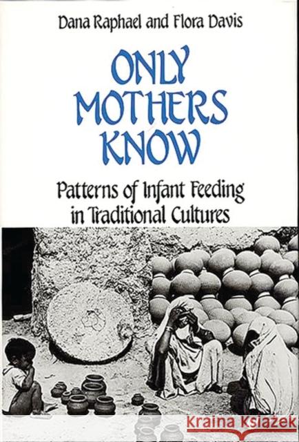 Only Mothers Know: Patterns of Infant Feeding in Traditional Cultures Raphael, Dana 9780313245411 Greenwood Press