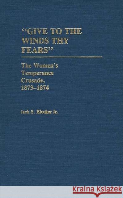 Give to the Winds Thy Fears: The Women's Temperance Crusade, 1873-1874 Blocker, Jack S. 9780313245565 Greenwood Press